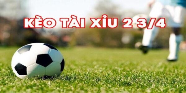 Kèo Tài Xỉu 2 3/4 là gì?